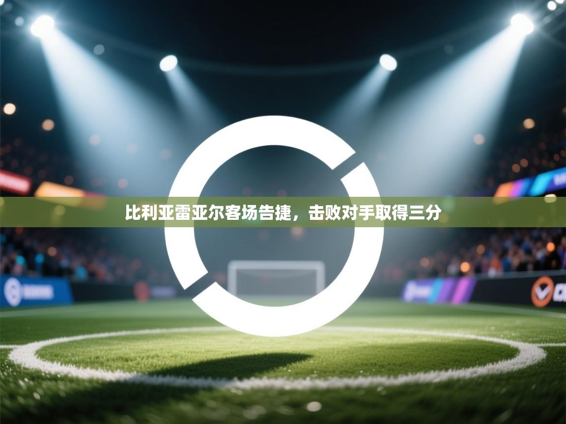 比利亚雷亚尔客场告捷，击败对手取得三分