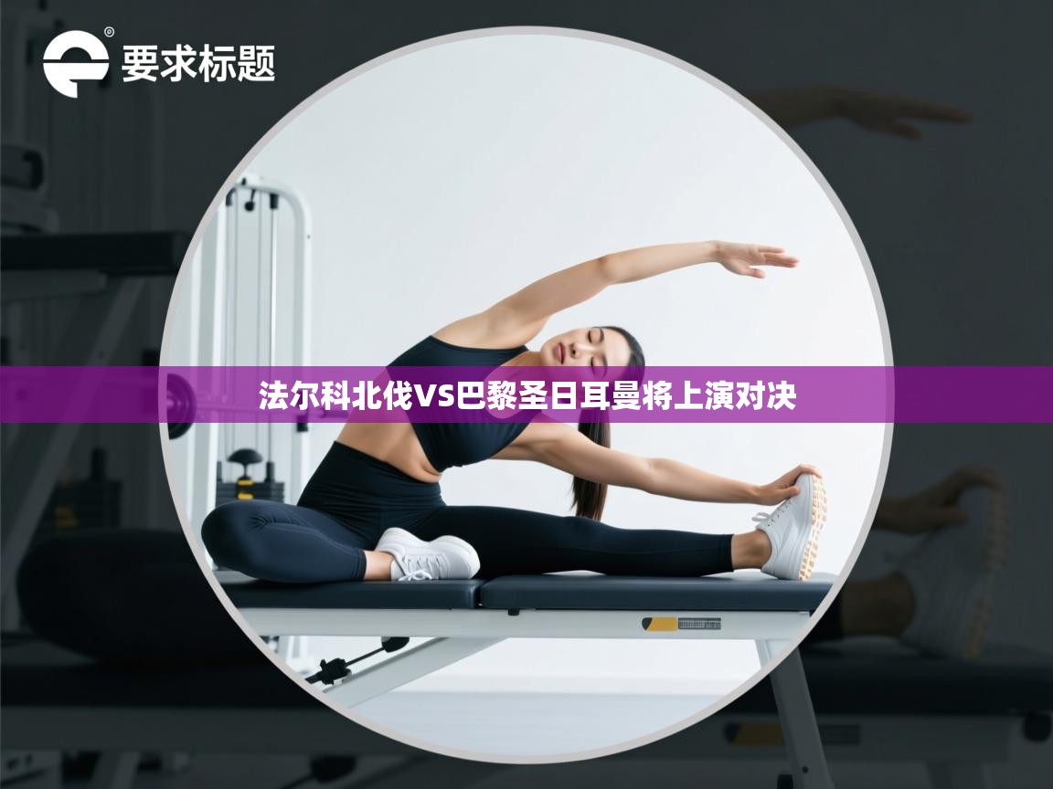 法尔科北伐VS巴黎圣日耳曼将上演对决