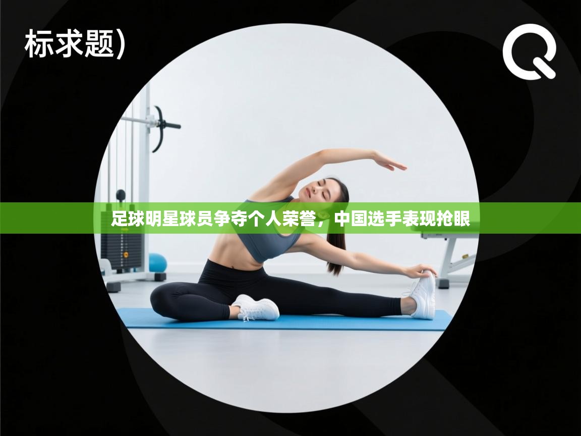 足球明星球员争夺个人荣誉,中国选手表现抢眼 第2张