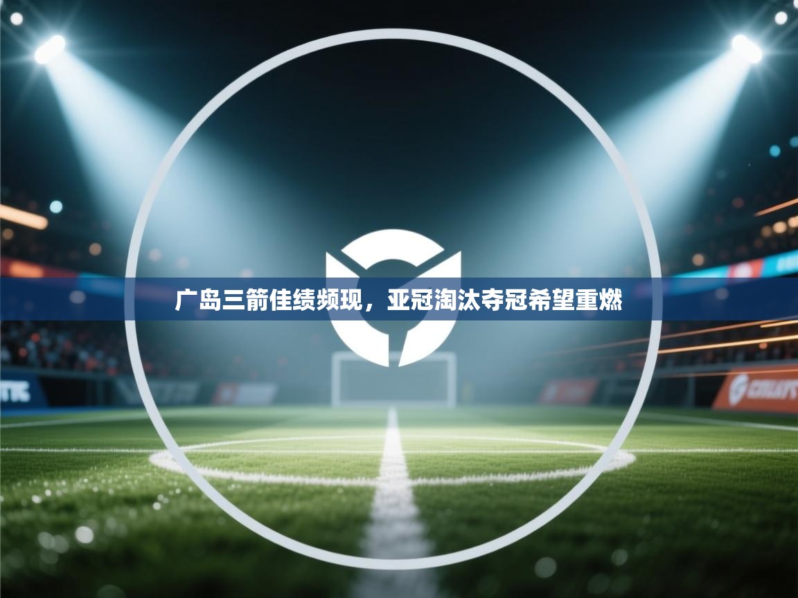 广岛三箭佳绩频现，亚冠淘汰夺冠希望重燃  第2张