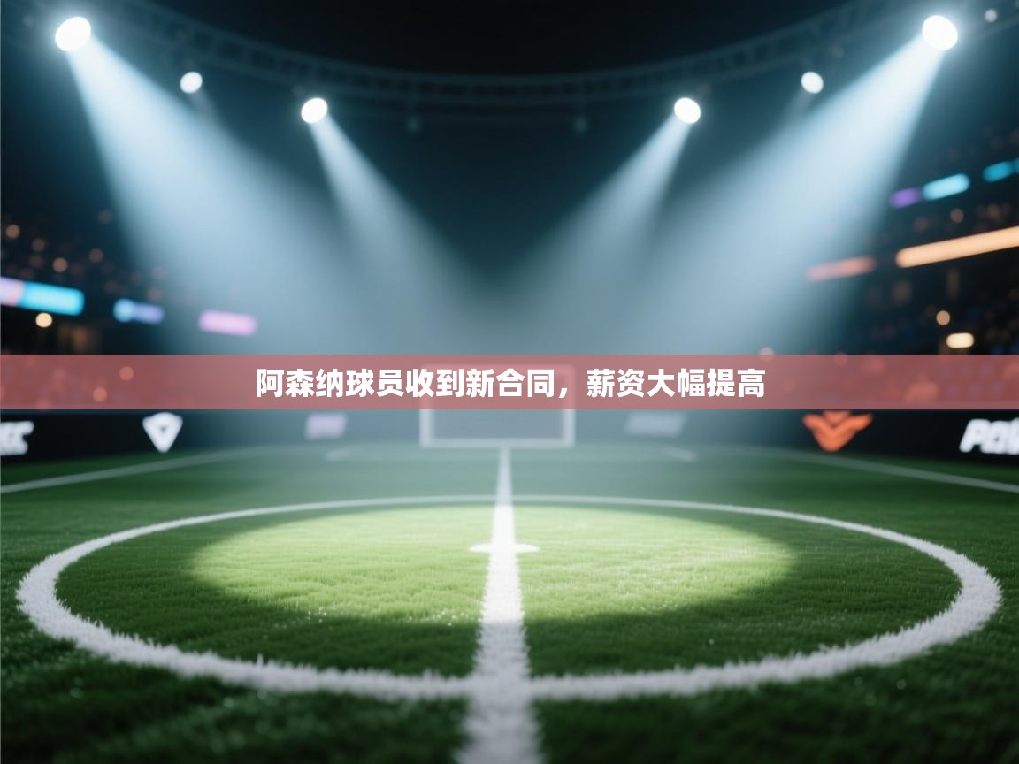 阿森纳球员收到新合同，薪资大幅提高  第2张