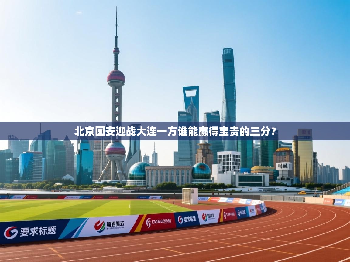 北京国安迎战大连一方谁能赢得宝贵的三分？  第2张