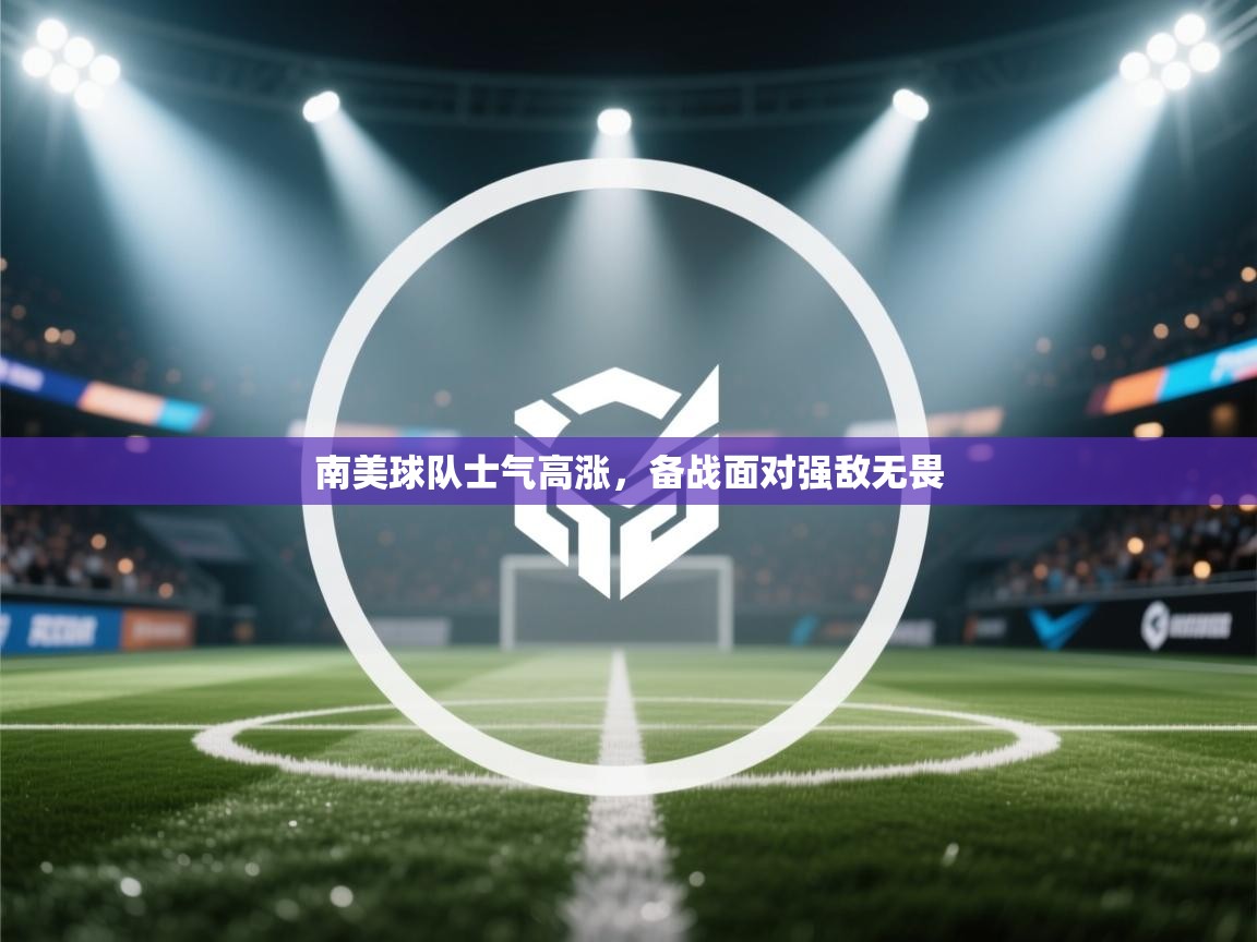 南美球队士气高涨，备战面对强敌无畏