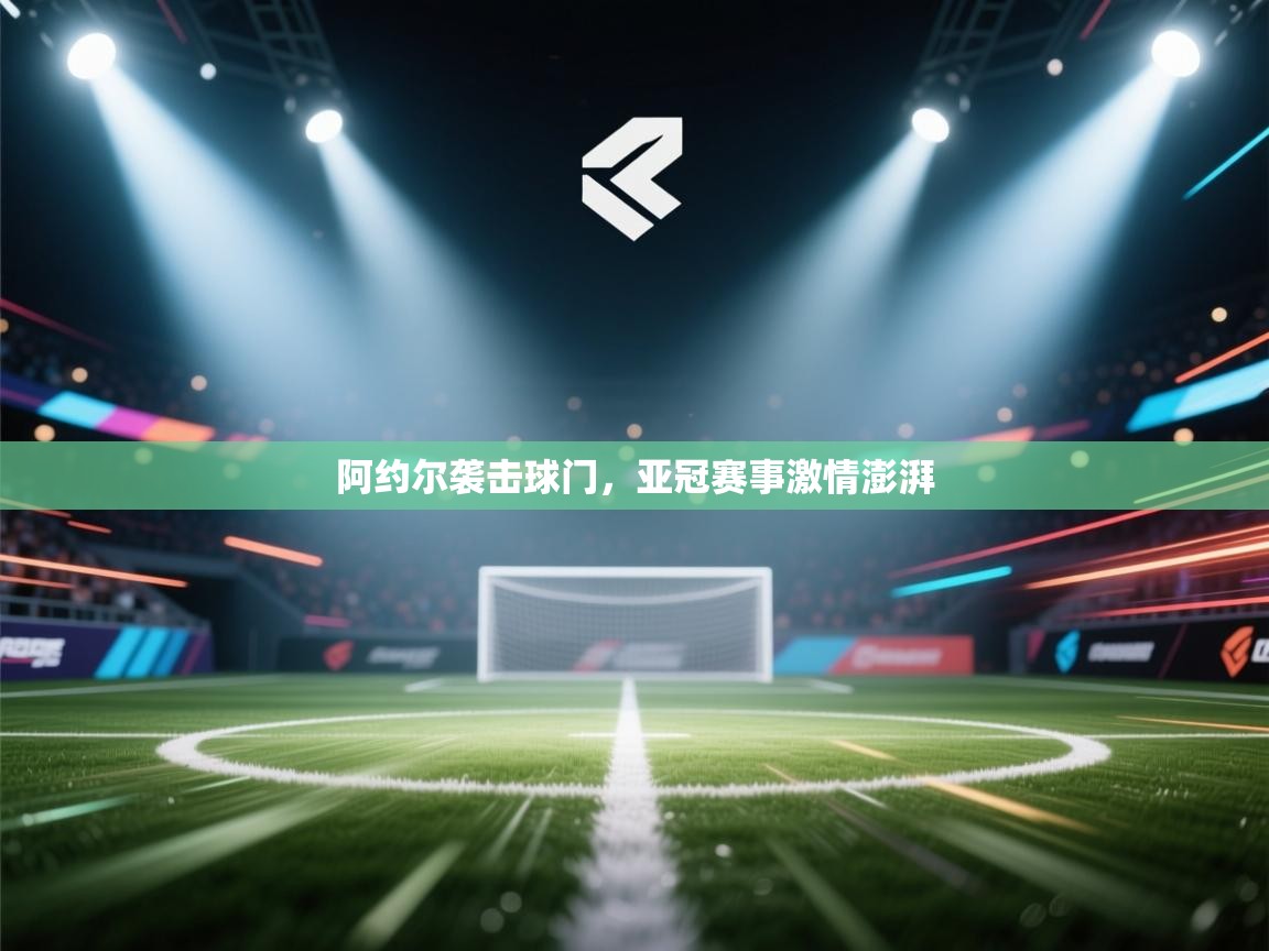 阿约尔袭击球门，亚冠赛事激情澎湃