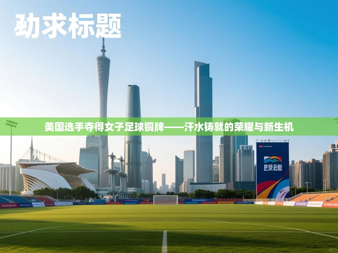 美国选手夺得女子足球铜牌——汗水铸就的荣耀与新生机  第2张