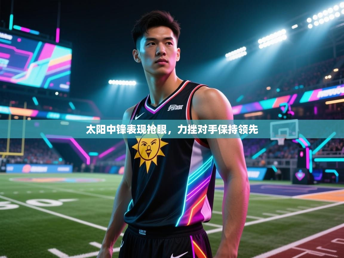 太阳中锋表现抢眼，力挫对手保持领先  第1张