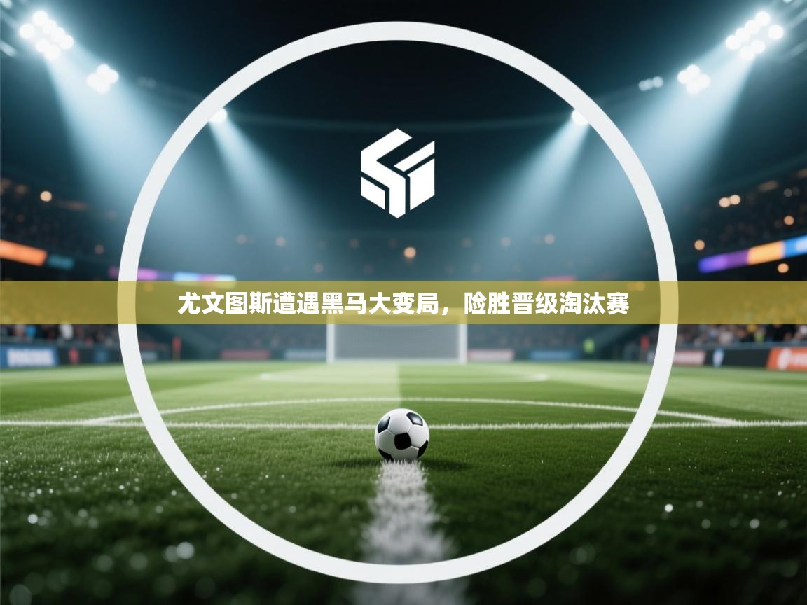 尤文图斯遭遇黑马大变局，险胜晋级淘汰赛  第2张