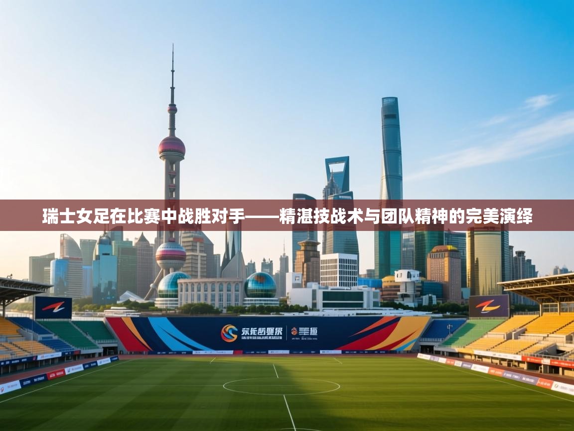 瑞士女足在比赛中战胜对手——精湛技战术与团队精神的完美演绎  第2张