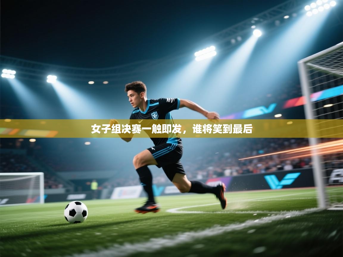 女子组决赛一触即发，谁将笑到最后