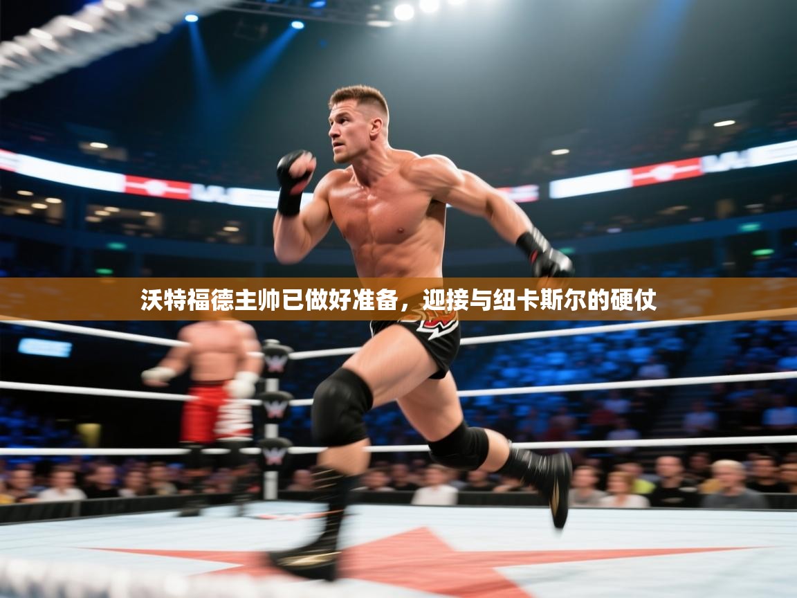 沃特福德主帅已做好准备,迎接与纽卡斯尔的硬仗 第2张